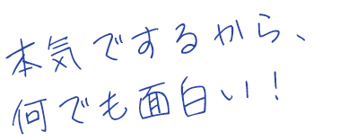 本気でするから、何でも面白い！